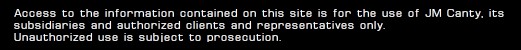 Access to the information contained on this site is for the use of JM Canty, its subsidiaries and authorized clients and representatives only. Unauthorized use is subject to prosecution. 